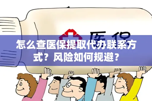 怎么查医保提取代办联系方式？风险如何规避？